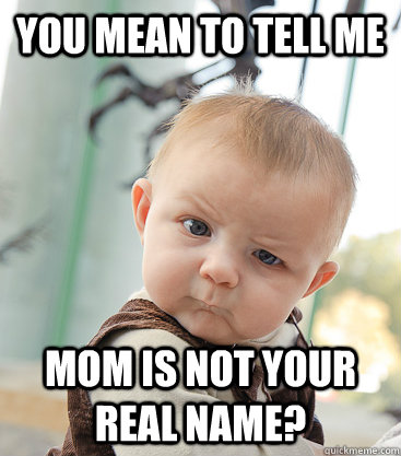 you mean to tell me Mom is not your real name?  skeptical baby