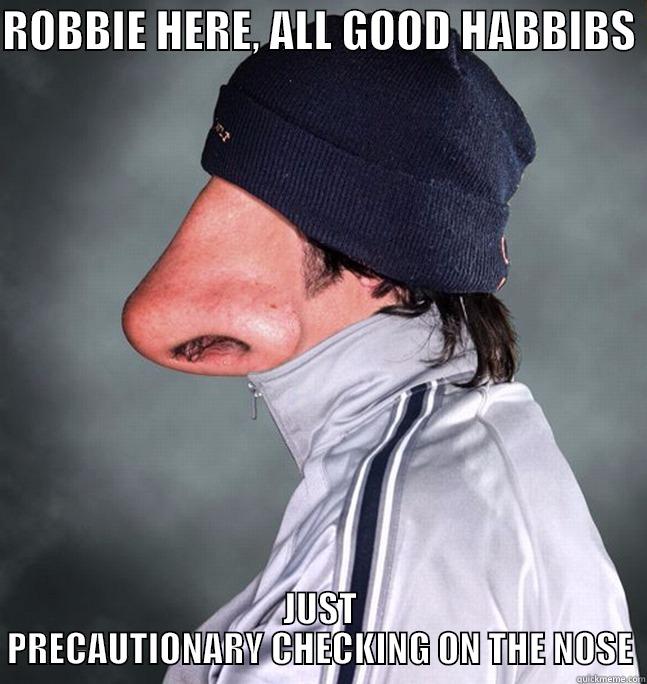 All Good Habibs - ROBBIE HERE, ALL GOOD HABBIBS  JUST PRECAUTIONARY CHECKING ON THE NOSE Misc