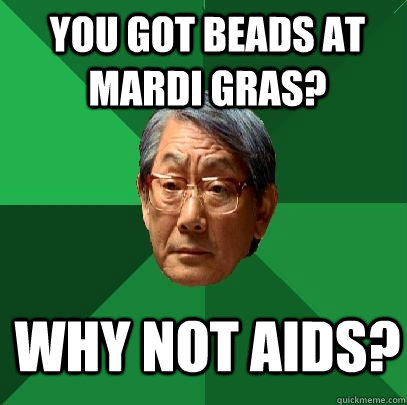 You got beads at mardi gras? why not Aids?  High Expectations Asian Father