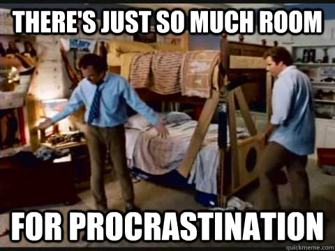There's just so much room for Procrastination  step brothers