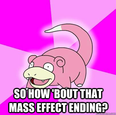  So how 'bout that mass effect ending?  Slowpoke