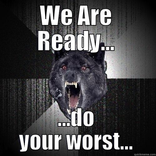 WE ARE READY... …DO YOUR WORST... Insanity Wolf