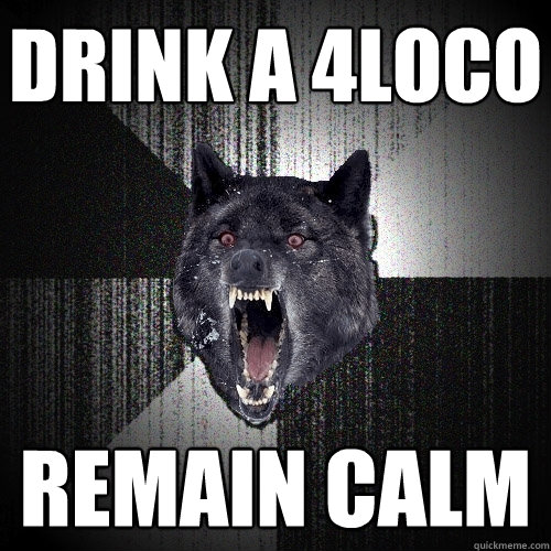 Drink a 4loco Remain calm  Insanity Wolf