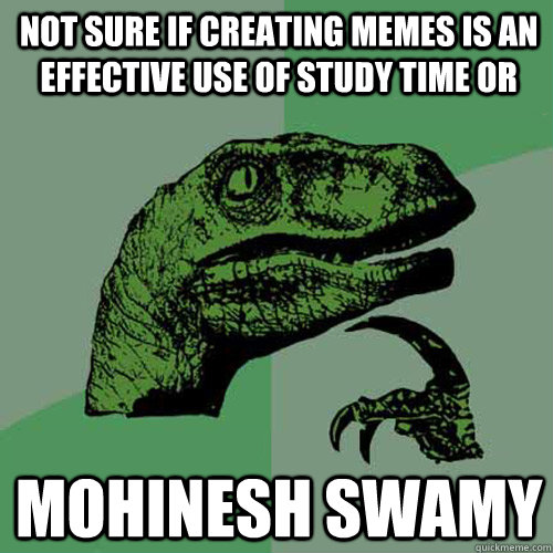 Not sure if creating memes is an effective use of study time or Mohinesh Swamy  Philosoraptor