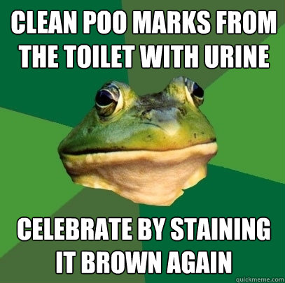 clean poo marks from the toilet with urine celebrate by staining it brown again  Foul Bachelor Frog