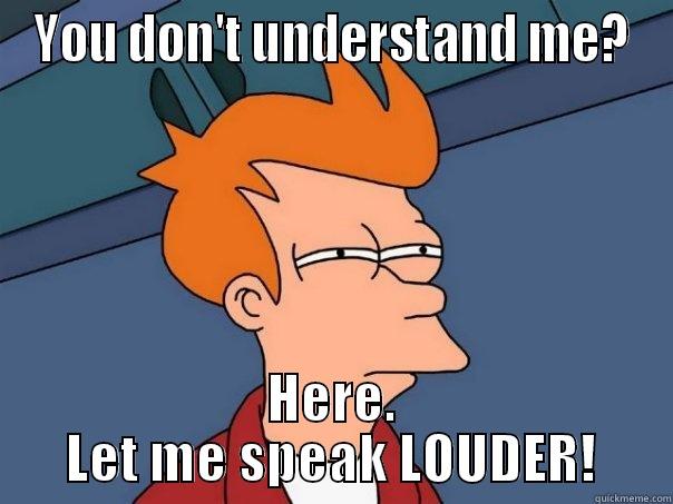 Louder isn't better - YOU DON'T UNDERSTAND ME? HERE. LET ME SPEAK LOUDER! Futurama Fry