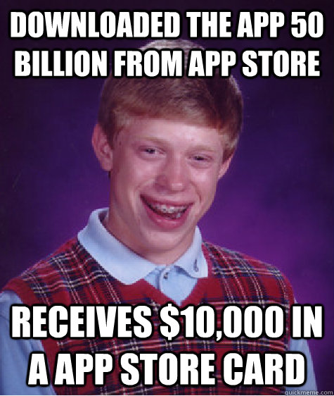 Downloaded the App 50 billion from App Store Receives $10,000 in a App Store card - Downloaded the App 50 billion from App Store Receives $10,000 in a App Store card  Bad Luck Brian