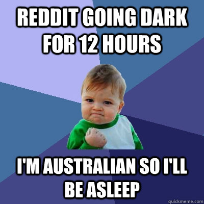 Reddit Going Dark for 12 hours I'm Australian So I'll be asleep  Success Kid