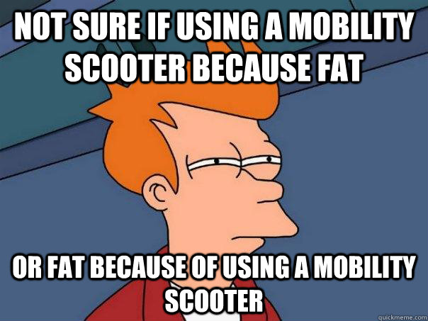 Not sure if using a mobility scooter because fat Or fat because of using a mobility scooter  Futurama Fry