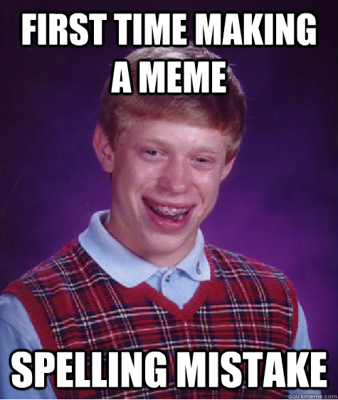 First time making a meme Spelling Mistake  - First time making a meme Spelling Mistake   Bad Luck Brian