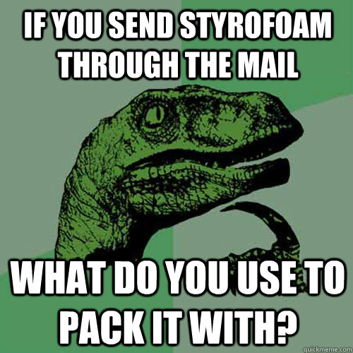 If you send Styrofoam through the mail What do you use to pack it with? - If you send Styrofoam through the mail What do you use to pack it with?  Philosoraptor