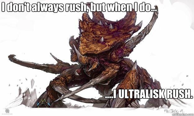 I don't always rush, but when I do... ....I ULTRALISK RUSH.  