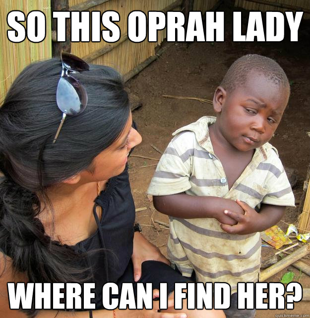 So this oprah lady where can i find her? - So this oprah lady where can i find her?  Skeptical Third World Child