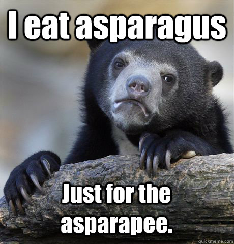 I eat asparagus Just for the asparapee. - I eat asparagus Just for the asparapee.  Confession Bear