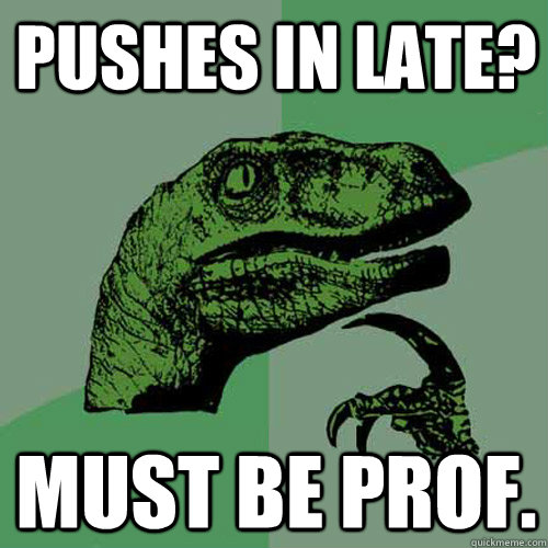 Pushes in Late? MUST BE PROF.  Philosoraptor