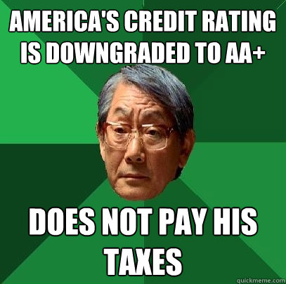 america's credit rating is downgraded to AA+ does not pay his taxes - america's credit rating is downgraded to AA+ does not pay his taxes  High Expectations Asian Father