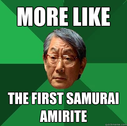 more like the first samurai amirite  High Expectations Asian Father