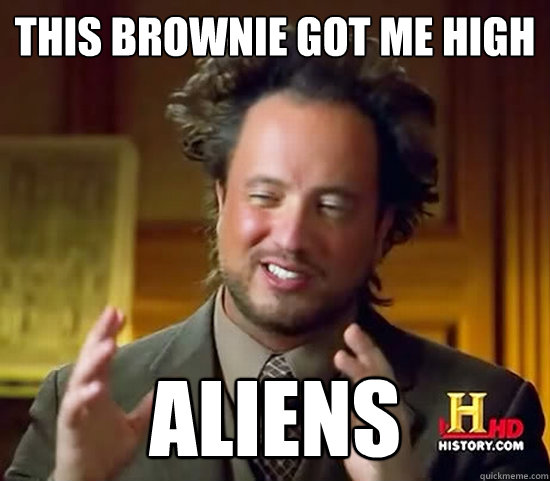 this brownie got me high aliens  Ancient Aliens