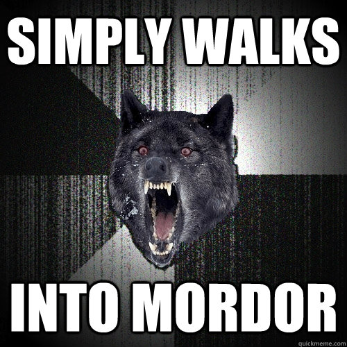 Simply walks into mordor  Insanity Wolf