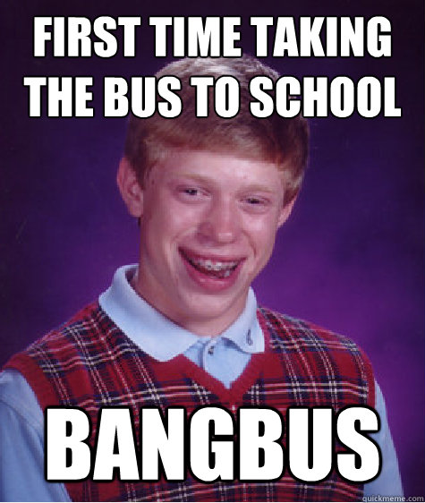 first time Taking the bus to school bangbus  Bad Luck Brian