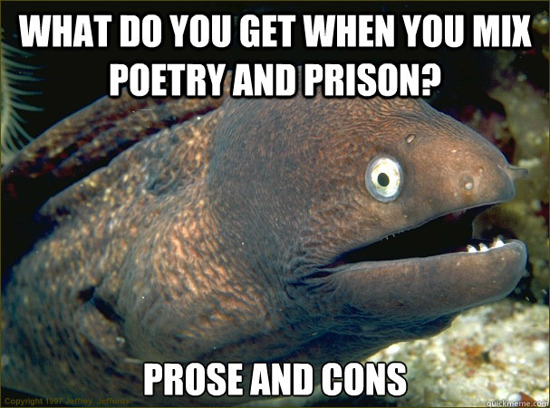 What do you get when you mix poetry and prison? Prose and cons - What do you get when you mix poetry and prison? Prose and cons  Bad Joke Eel