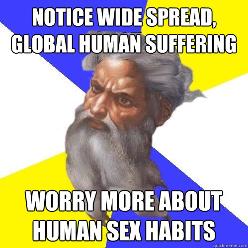 Notice wide spread, global human suffering Worry more about human sex habits  Advice God