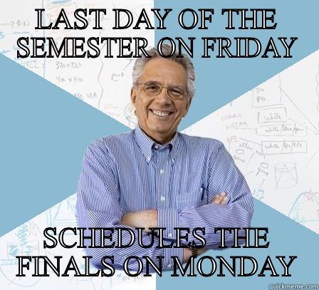 LAST DAY OF THE SEMESTER ON FRIDAY SCHEDULES THE FINALS ON MONDAY Engineering Professor