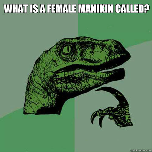 What is a female manikin called?   Philosoraptor