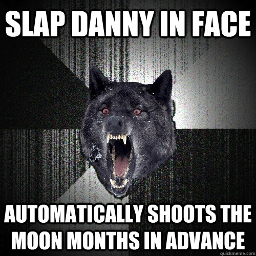 SLAP DANNY IN FACE AUTOMATICALLY SHOOTS THE MOON MONTHS IN ADVANCE  Insanity Wolf