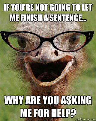 If you're not going to let me finish a sentence... Why are you asking me for help?  Judgmental Bookseller Ostrich