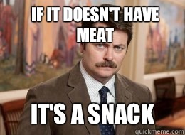 If it doesn't have meat It's a snack  Ron Swanson