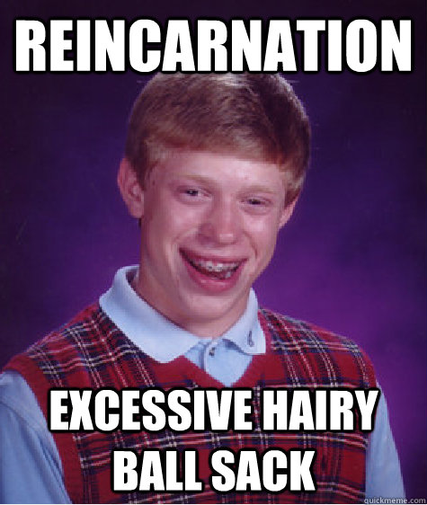 reincarnation excessive hairy ball sack  Bad Luck Brian