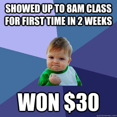 Showed up to 8am class for first time in 2 weeks won $30 - Showed up to 8am class for first time in 2 weeks won $30  Success Kid