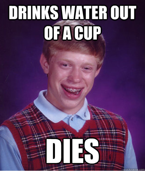 drinks water out of a cup dies  Bad Luck Brian