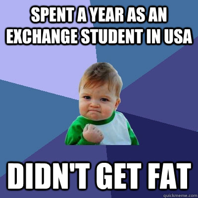 Spent a year as an exchange student in usa didn't get fat  Success Kid