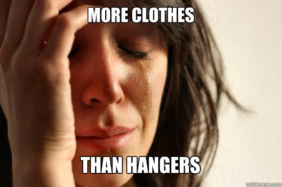 More Clothes
 Than Hangers  First World Problems