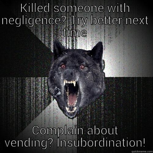 KILLED SOMEONE WITH NEGLIGENCE? TRY BETTER NEXT TIME COMPLAIN ABOUT VENDING? INSUBORDINATION Insanity Wolf