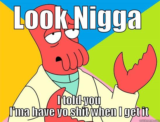 LOOK NIGGA I TOLD YOU I'MA HAVE YO SHIT WHEN I GET IT Futurama Zoidberg 