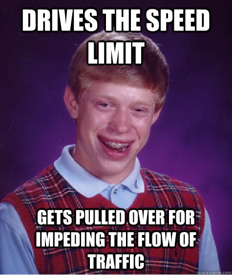 Drives the speed limit gets pulled over for impeding the flow of traffic - Drives the speed limit gets pulled over for impeding the flow of traffic  Bad Luck Brian