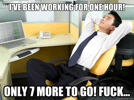 I've been working for one hour! only 7 more to go! fuck...  Office Thoughts