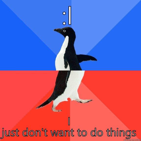 :L I JUST DON'T WANT TO DO THINGS Socially Awkward Awesome Penguin