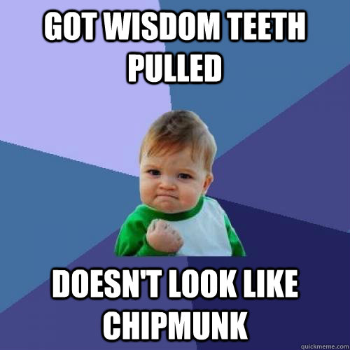 Got wisdom teeth pulled doesn't look like chipmunk - Got wisdom teeth pulled doesn't look like chipmunk  Success Kid