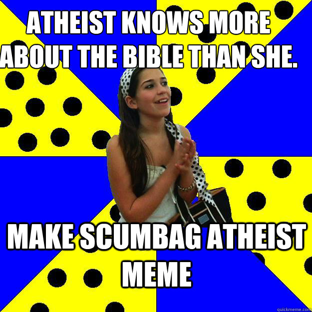 Atheist knows more about the bible than she.  Make scumbag atheist meme  - Atheist knows more about the bible than she.  Make scumbag atheist meme   Sheltered Suburban Kid