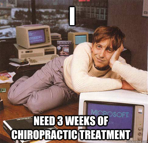 I need 3 weeks of chiropractic treatment  Dreamy Bill Gates