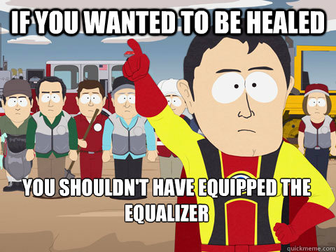 If you wanted to be healed You shouldn't have equipped the equalizer   Captain Hindsight