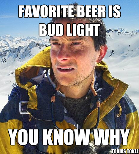 favorite beer is  bud light you know why Tobias Tokle  Bear Grylls