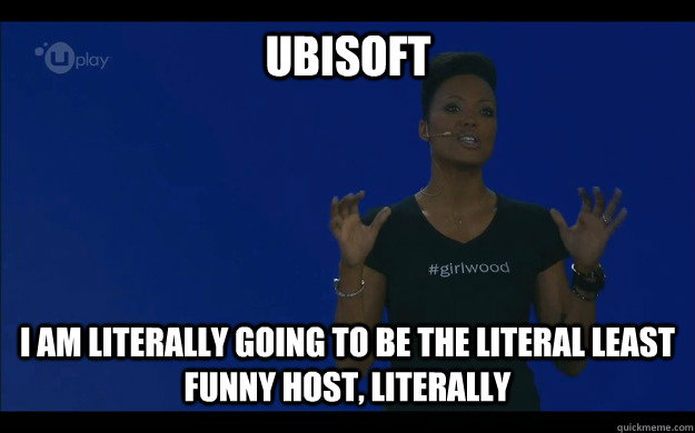 Ubisoft I am literally going to be the literal least funny host, literally  Ubisoft Literally