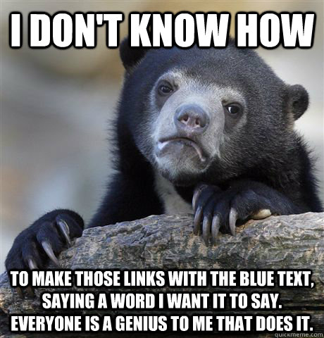 i don't know how to make those links with the blue text, saying a word i want it to say. everyone is a genius to me that does it. - i don't know how to make those links with the blue text, saying a word i want it to say. everyone is a genius to me that does it.  Confession Bear