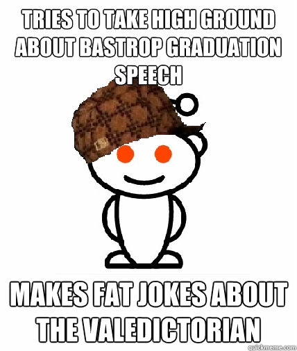 tries to take high ground about Bastrop graduation speech makes fat jokes about the valedictorian  Scumbag Reddit