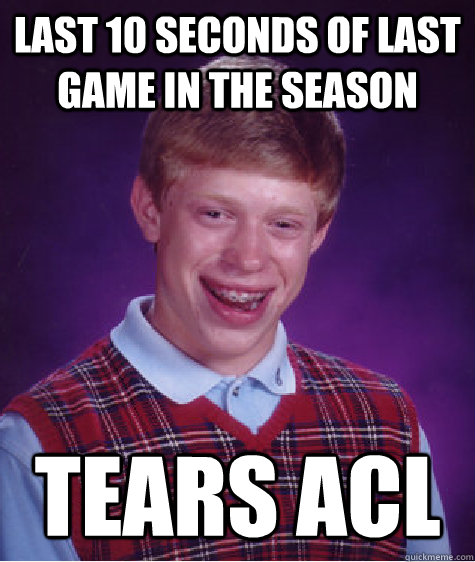 Last 10 seconds of last game in the season tears ACL - Last 10 seconds of last game in the season tears ACL  Bad Luck Brian